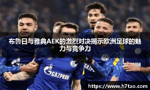 布鲁日与雅典AEK的激烈对决揭示欧洲足球的魅力与竞争力